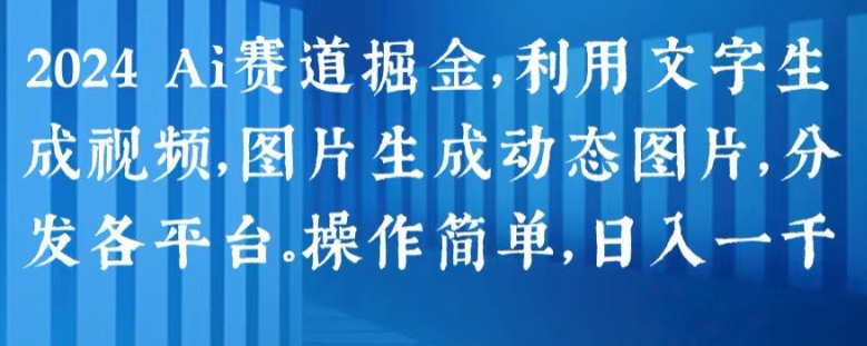 2024 Ai赛道掘金，利用文字生成视频，图片生成动态图片，分发各平台，操作简单，日入1k【揭秘】-赚金金-技能学习分享