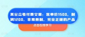 某公众号付费文章:客单价1500,利润1200,非常暴利,完全正规的产品-赚金金-技能学习分享