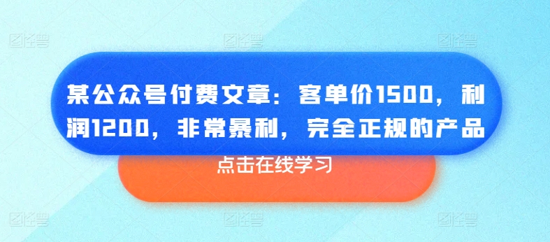 某公众号付费文章：客单价1500，利润1200，非常暴利，完全正规的产品-赚金金-技能学习分享