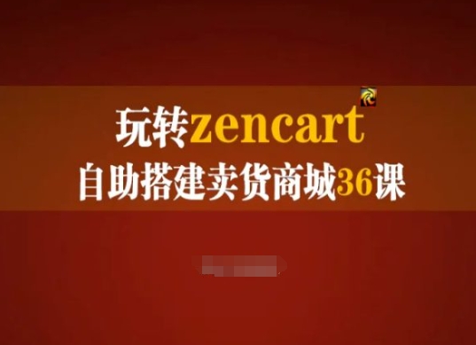 玩转zencart自助搭建卖货商城36课，zencart外贸建站完全实操手册-赚金金-技能学习分享