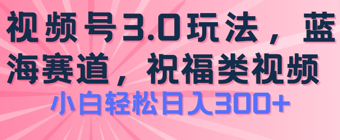 2024视频号蓝海项目，祝福类玩法3.0，操作简单易上手，日入300+【揭秘】-赚金金-技能学习分享