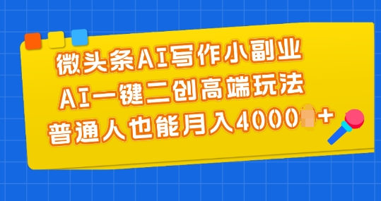 微头条AI写作小副业，AI一键二创高端玩法 普通人也能月入4000+【揭秘】-赚金金-技能学习分享