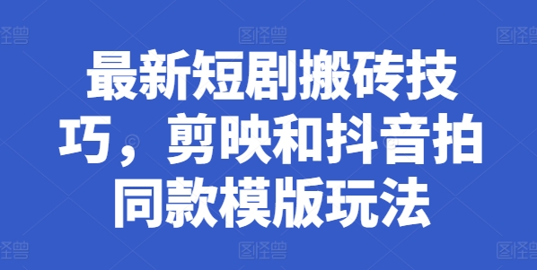 最新短剧搬砖技巧，剪映和抖音拍同款模版玩法-赚金金-技能学习分享