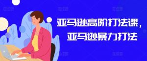 亚马逊高阶打法课,亚马逊暴力打法-赚金金-技能学习分享