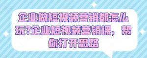 企业做短视频营销都怎么玩?企业短视频营销课,帮你打开思路-赚金金-技能学习分享