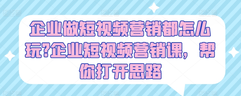 企业做短视频营销都怎么玩?企业短视频营销课，帮你打开思路-赚金金-技能学习分享