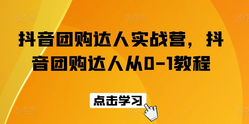 抖音团购达人实战营，抖音团购达人从0-1教程-赚金金-技能学习分享