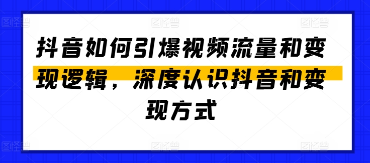 抖音如何引爆视频流量和变现逻辑，深度认识抖音和变现方式-赚金金-技能学习分享