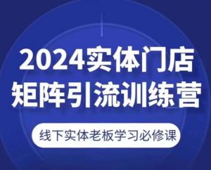 2024实体门店矩阵引流训练营,线下实体老板学习必修课-赚金金-技能学习分享