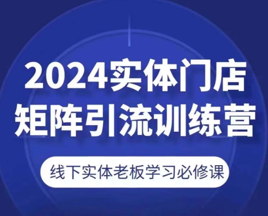 2024实体门店矩阵引流训练营，线下实体老板学习必修课-赚金金-技能学习分享