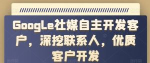 Google社媒自主开发客户,深挖联系人,优质客户开发-赚金金-技能学习分享