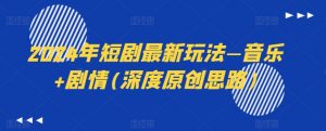 2024年短剧最新玩法—音乐+剧情(深度原创思路)-赚金金-技能学习分享