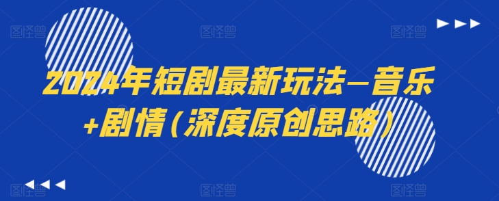 2024年短剧最新玩法—音乐+剧情(深度原创思路)-赚金金-技能学习分享