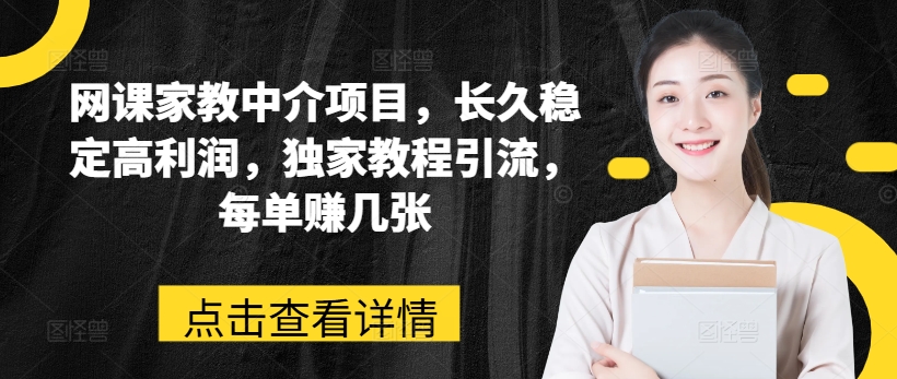 网课家教中介项目，长久稳定高利润，独家教程引流，每单赚几张-赚金金-技能学习分享