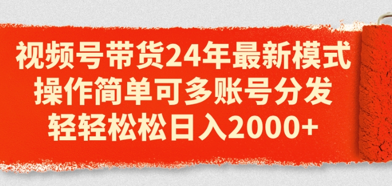 视频号带货24年最新模式，操作简单可多账号分发，轻轻松松日入2k【揭秘】-赚金金-技能学习分享