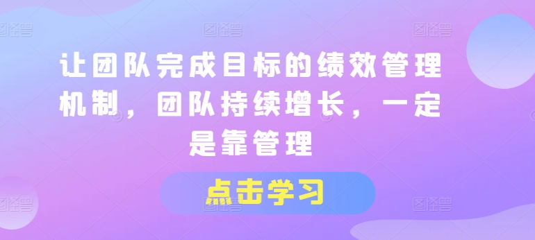 让团队完成目标的绩效管理机制，团队持续增长，一定是靠管理-赚金金-技能学习分享