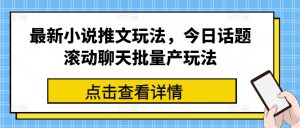 最新小说推文玩法,今日话题滚动聊天批量产玩法-赚金金-技能学习分享