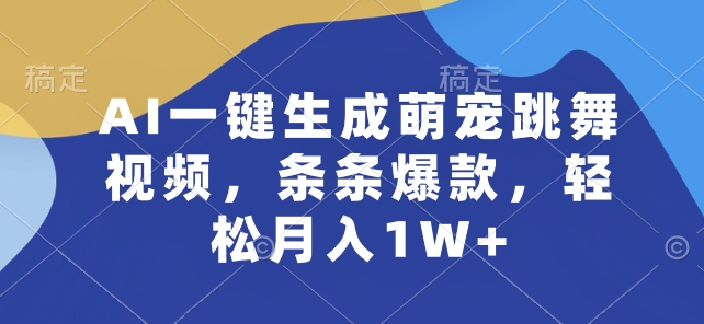 AI一键生成萌宠跳舞视频，条条爆款，轻松月入1W+【揭秘】-赚金金-技能学习分享
