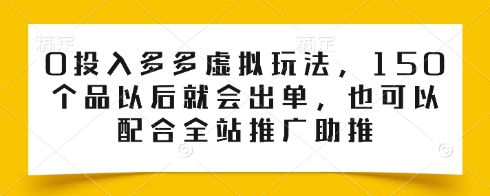 0投入多多虚拟玩法，150个品以后就会出单，也可以配合全站推广助推-赚金金-技能学习分享