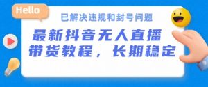 抖音无人直播带货,长期稳定,已解决违规和封号问题,开播24小时必出单【揭秘】-赚金金-技能学习分享