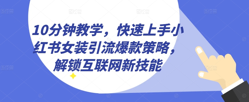10分钟教学，快速上手小红书女装引流爆款策略，解锁互联网新技能【揭秘】-赚金金-技能学习分享