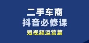 二手车商抖音必修课短视频运营，二手车行业从业者新赛道-赚金金-技能学习分享