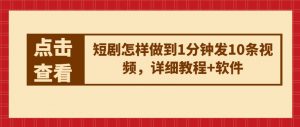 短剧怎样做到1分钟发10条视频,详细教程+软件-赚金金-技能学习分享