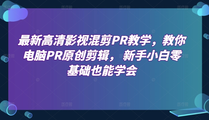 最新高清影视混剪PR教学，教你电脑PR原创剪辑， 新手小白零基础也能学会-赚金金-技能学习分享