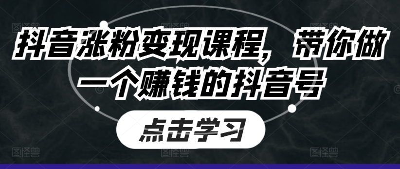 抖音涨粉变现课程，带你做一个赚钱的抖音号-赚金金-技能学习分享