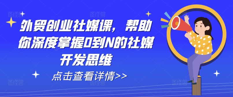 外贸创业社媒课，帮助你深度掌握0到N的社媒开发思维-赚金金-技能学习分享