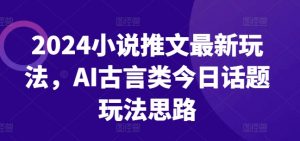2024小说推文最新玩法,AI古言类今日话题玩法思路-赚金金-技能学习分享