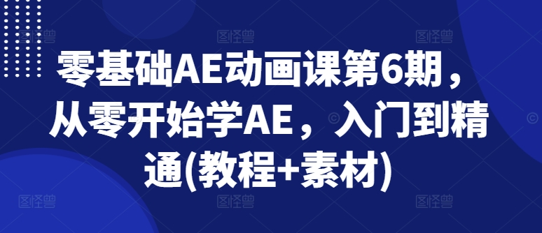 零基础AE动画课第6期，从零开始学AE，入门到精通(教程+素材)-赚金金-技能学习分享
