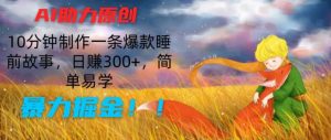 AI助力原创:10分钟制作一条爆款睡前故事,日赚300+,简单易学,暴力掘金【揭秘】-赚金金-技能学习分享