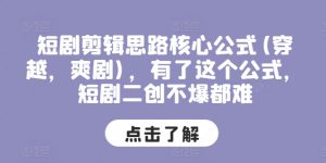 短剧剪辑思路核心公式(穿越,爽剧),有了这个公式,短剧二创不爆都难-赚金金-技能学习分享