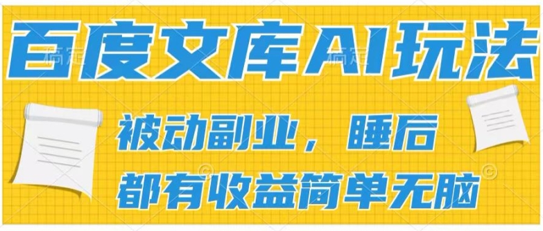 2024百度文库AI玩法，无脑操作可批量发大，实现被动副业收入，管道化收益【揭秘】-赚金金-技能学习分享