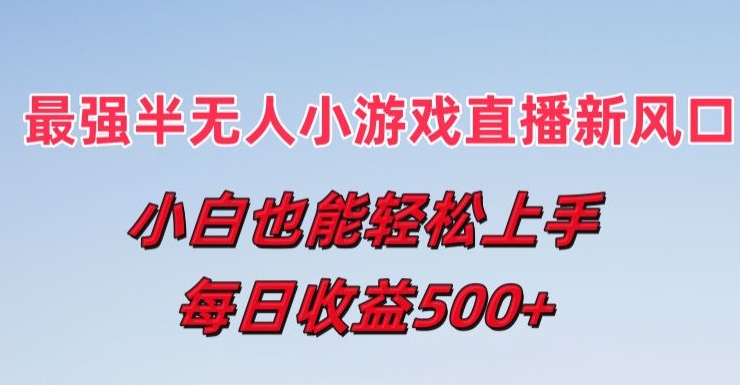 最强半无人直播小游戏新风口，小白也能轻松上手，每日收益5张【揭秘】-赚金金-技能学习分享