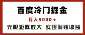 百度冷门掘金,月入5000+,无限矩阵放大,实现管道躺赚收益【揭秘】-赚金金-技能学习分享