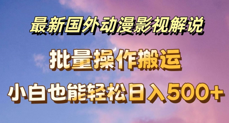 最新国外动漫影视解说，批量下载自动翻译，小白也能轻松日入500+【揭秘】-赚金金-技能学习分享