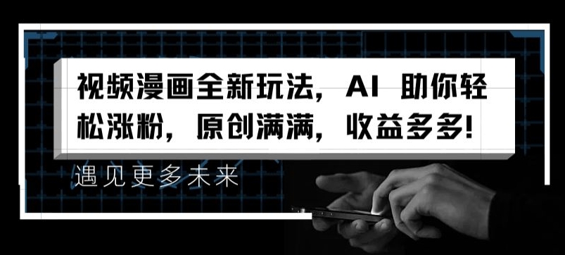 视频漫画全新玩法，AI 助你轻松涨粉，原创满满，收益多多【揭秘】-赚金金-技能学习分享