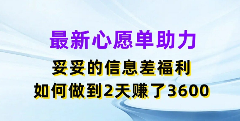 最新心愿单助力，妥妥的信息差福利，两天赚了3.6K【揭秘】-赚金金-技能学习分享