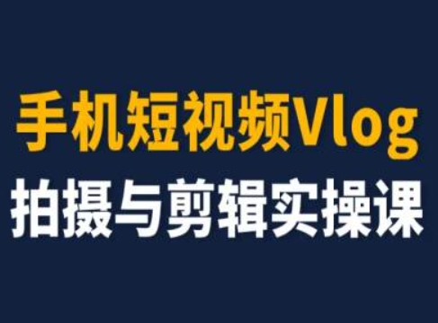 手机短视频Vlog拍摄与剪辑实操课，小白变大师-赚金金-技能学习分享