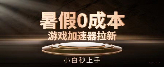 暑假0成本游戏加速器拉新，小白秒上手，无需投资【揭秘】-赚金金-技能学习分享