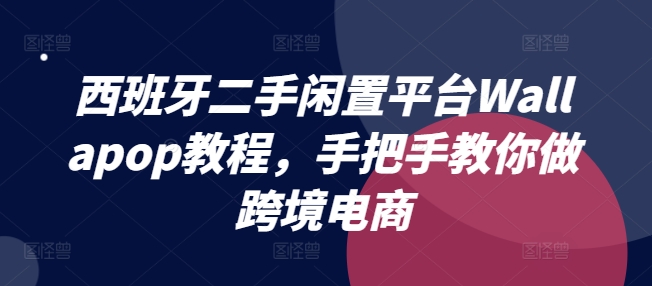西班牙二手闲置平台Wallapop教程，手把手教你做跨境电商-赚金金-技能学习分享