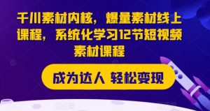 千川素材内核,爆量素材线上课程,系统化学习12节短视频素材课程-赚金金-技能学习分享