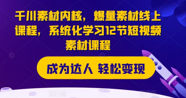 千川素材内核，爆量素材线上课程，系统化学习12节短视频素材课程-赚金金-技能学习分享