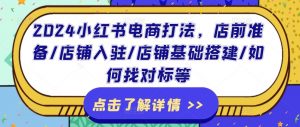 2024小红书电商打法,店前准备/店铺入驻/店铺基础搭建/如何找对标等-赚金金-技能学习分享