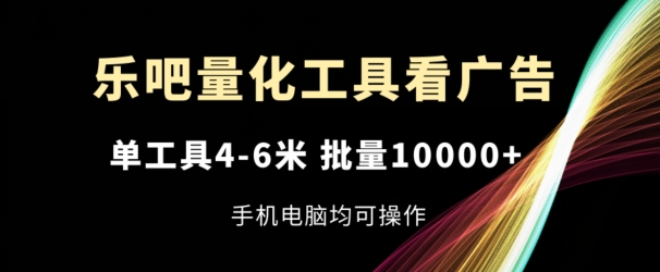 乐吧量化工具看广告，单工具4-6米，批量1w+，手机电脑均可操作【揭秘】-赚金金-技能学习分享