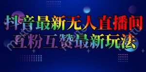 抖音最新无人直播间互粉互赞新玩法,一天收益2k+【揭秘】-赚金金-技能学习分享