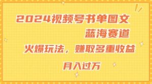 2024视频号书单图文蓝海赛道,火爆玩法,赚取多重收益,小白轻松上手,月入上万【揭秘】-赚金金-技能学习分享