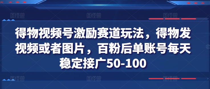 得物视频号激励赛道玩法，得物发视频或者图片，百粉后单账号每天稳定接广50-100-赚金金-技能学习分享